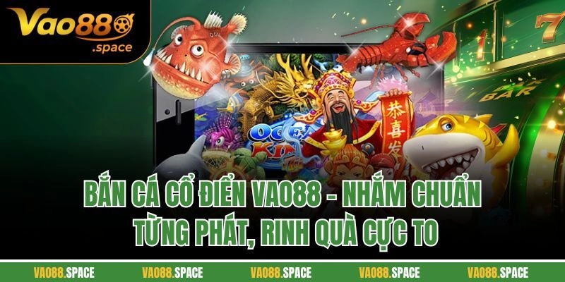 Bắn Cá Cổ Điển VAO88 - Nhắm Chuẩn Từng Phát, Rinh Quà Cực To