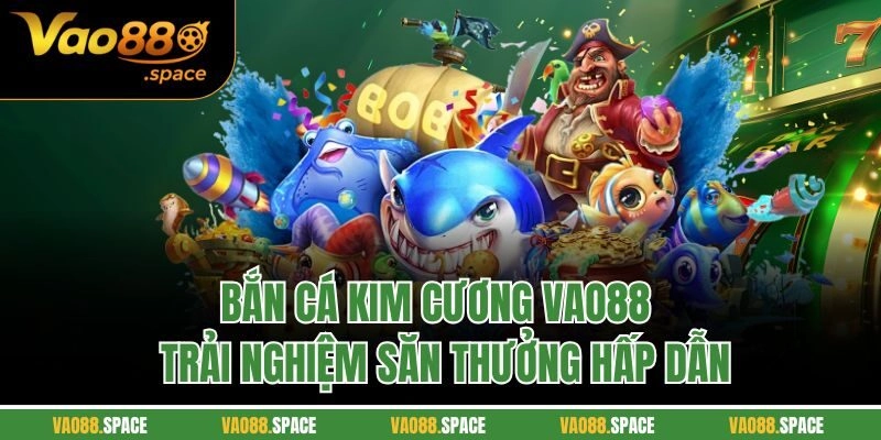 Bắn Cá Kim Cương Vao88 - Trải Nghiệm Săn Thưởng Hấp Dẫn
