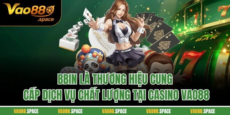 BBin là thương hiệu cung cấp dịch vụ chất lượng tại casino VAO88