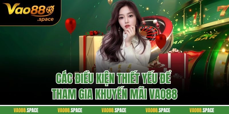 Các điều kiện thiết yếu để tham gia khuyến mãi VAO88