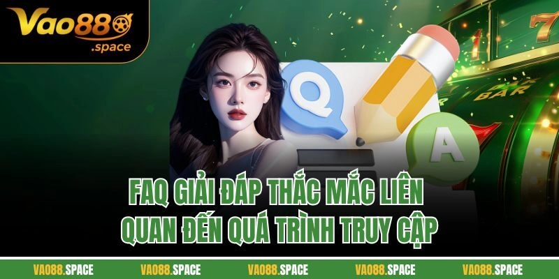 FAQ giải đáp thắc mắc liên quan đến quá trình truy cập