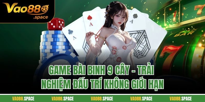 Game Bài binh 9 Cây – Trải Nghiệm Đấu Trí Không Giới Hạn