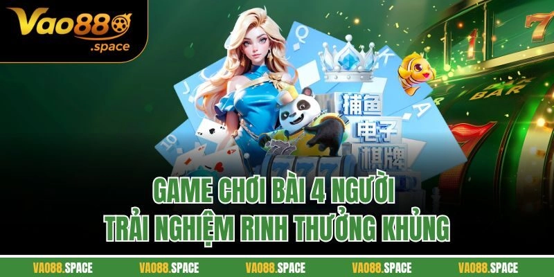 Game Chơi Bài 4 Người – Trải Nghiệm Rinh Thưởng Khủng