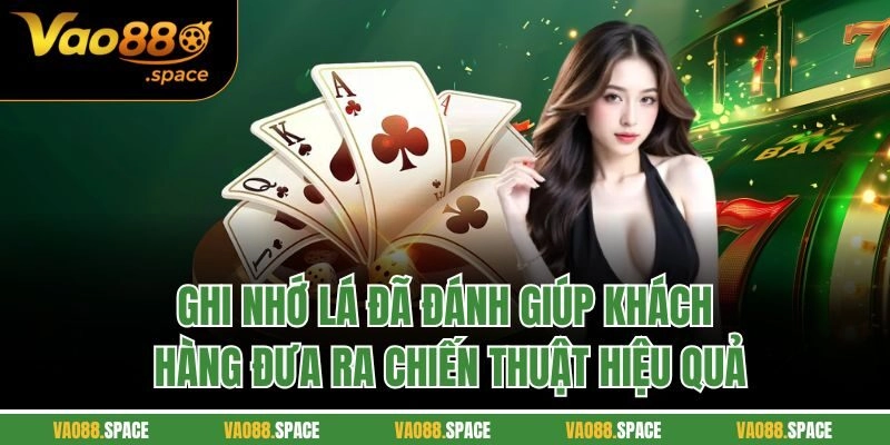 Ghi nhớ lá đã đánh giúp khách hàng đưa ra chiến thuật hiệu quả