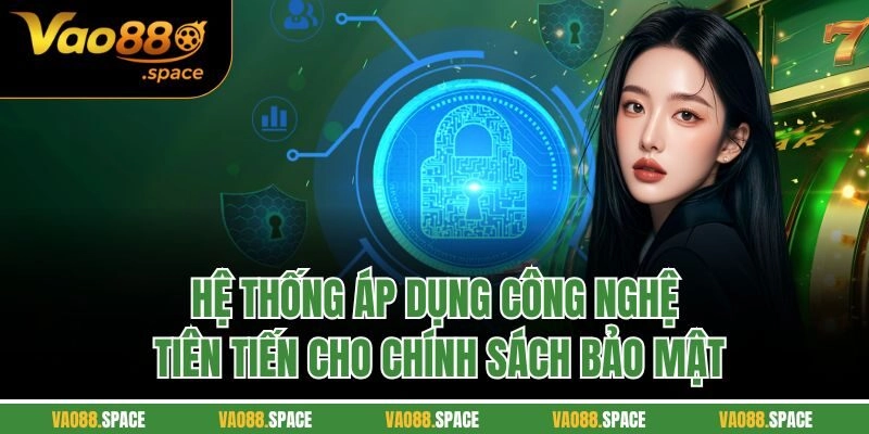 Hệ thống áp dụng công nghệ tiên tiến cho chính sách bảo mật