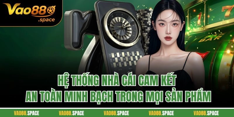 Hệ thống nhà cái cam kết an toàn minh bạch trong mọi sản phẩm