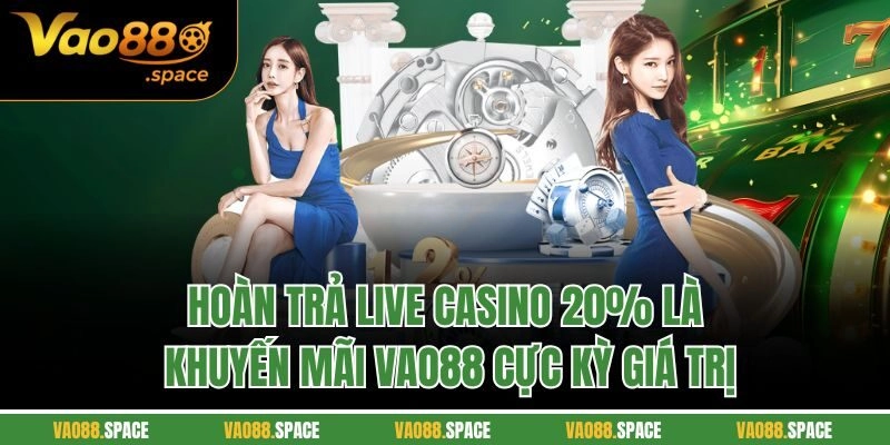 Hoàn trả Live casino 20% là khuyến mãi VAO88 cực kỳ giá trị