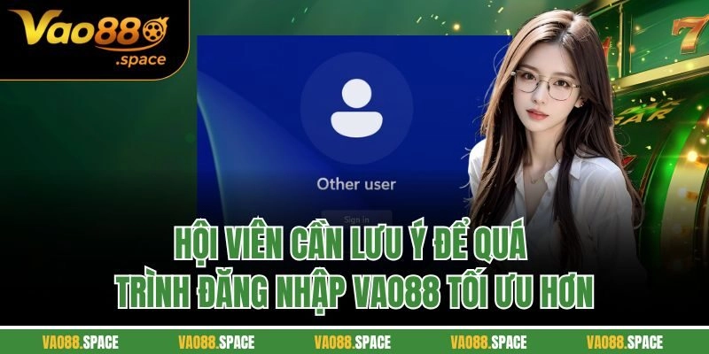 Hội viên cần lưu ý để quá trình đăng nhập Vao88 tối ưu hơn