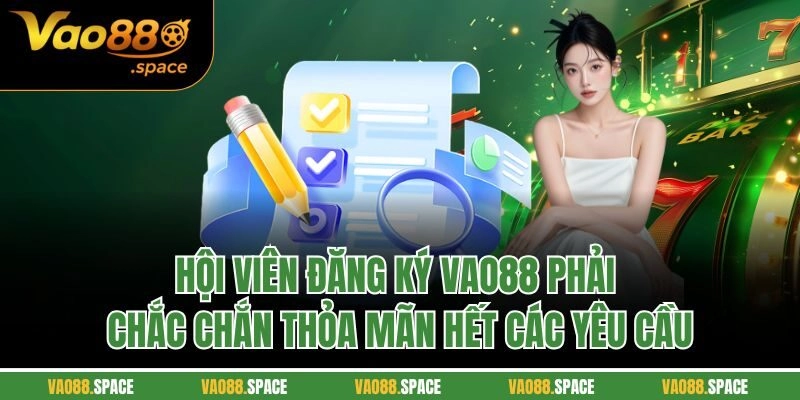 Hội viên đăng ký Vao88 phải chắc chắn thỏa mãn hết các yêu cầu
