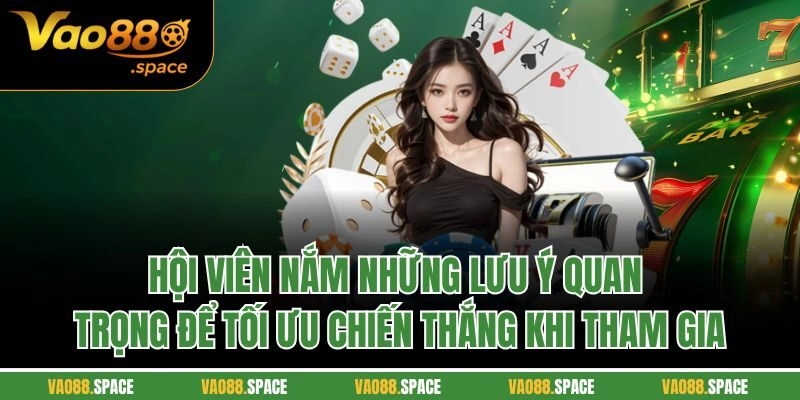 Hội viên nắm những lưu ý quan trọng để tối ưu chiến thắng khi tham gia