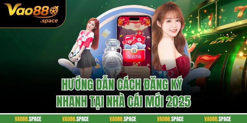 Hướng dẫn cách đăng ký nhanh tại nhà cái mới 2025