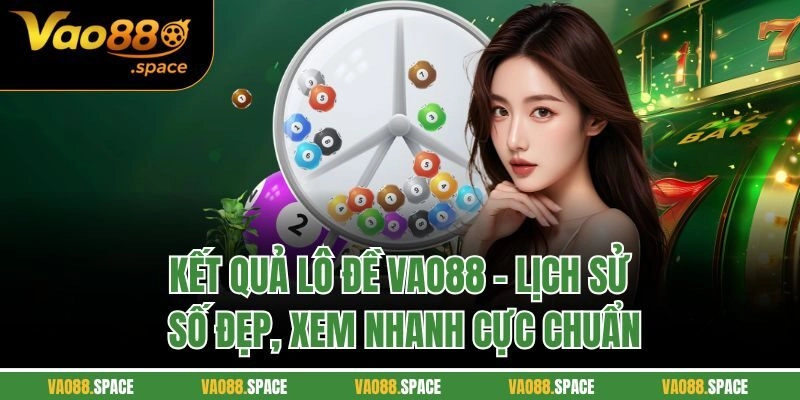 Kết Quả Lô Đề VAO88 – Lịch Sử Số Đẹp, Xem Nhanh Cực Chuẩn