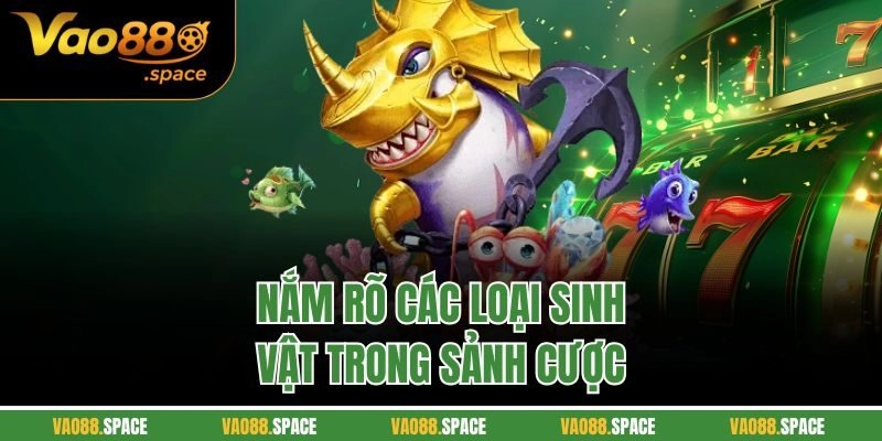 Nắm rõ các loại sinh vật trong sảnh cược