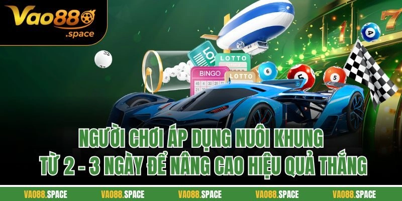 Người chơi áp dụng nuôi khung từ 2 - 3 ngày để nâng cao hiệu quả thắng