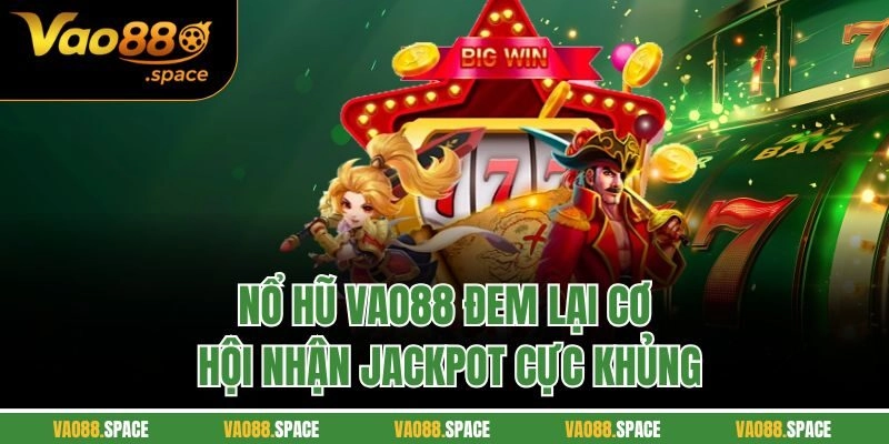 Nổ hũ VAO88 đem lại cơ hội nhận jackpot cực khủng