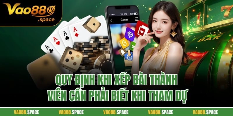 Quy định khi xếp bài thành viên cần phải biết khi tham dự