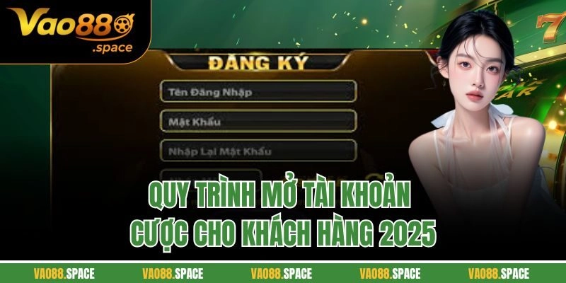 Quy trình mở tài khoản cược cho khách hàng 2025