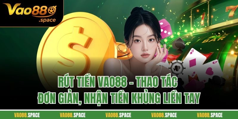Rút tiền Vao88 - Thao tác đơn giản, nhận tiền khủng liền tay