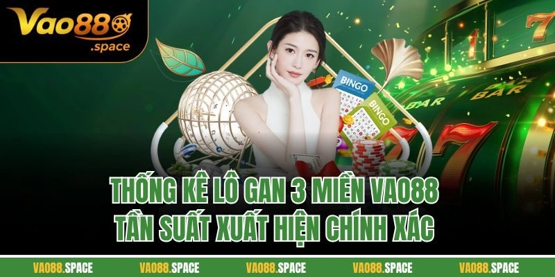 Thống Kê Lô Gan 3 Miền Vao88 – Tần Suất Xuất Hiện Chính Xác 