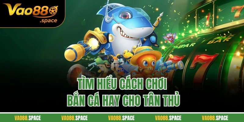 Tìm hiểu cách chơi bắn cá hay cho tân thủ