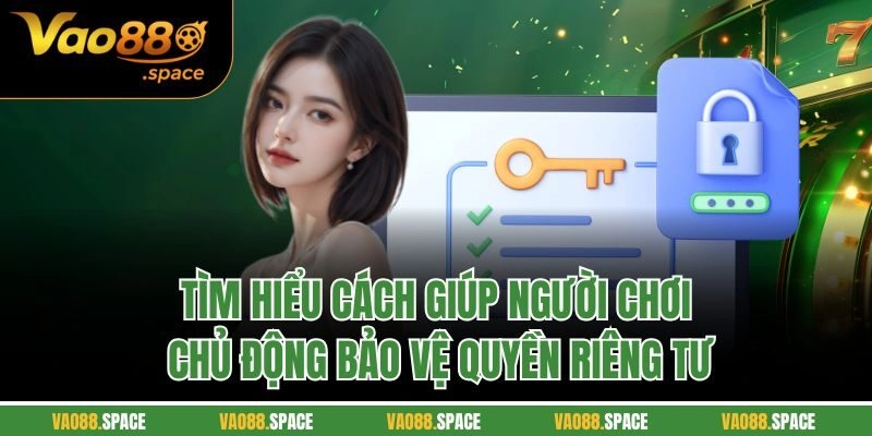 Tìm hiểu cách giúp người chơi chủ động bảo vệ quyền riêng tư