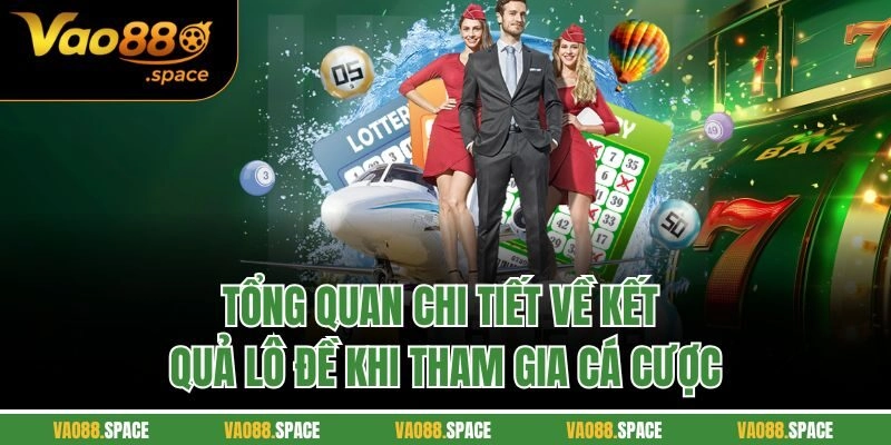 Tổng quan chi tiết về kết quả lô đề khi tham gia cá cược
