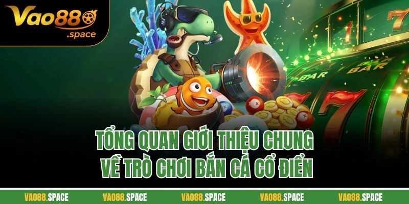 Tổng quan giới thiệu chung về trò chơi bắn cá cổ điển