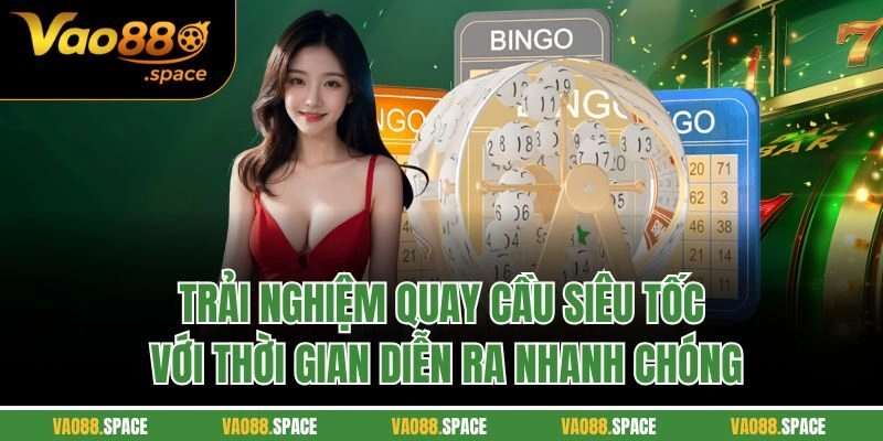 Trải nghiệm quay cầu siêu tốc với thời gian diễn ra nhanh chóng